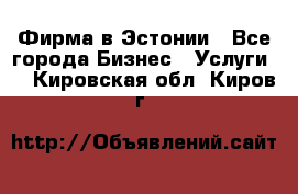 Фирма в Эстонии - Все города Бизнес » Услуги   . Кировская обл.,Киров г.